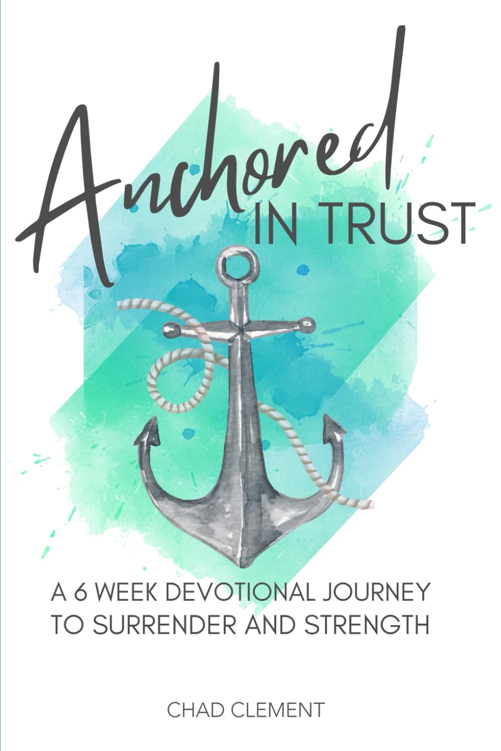 Anchored In Trust: A 6 Week Devotional Journey to Surrender and Strength