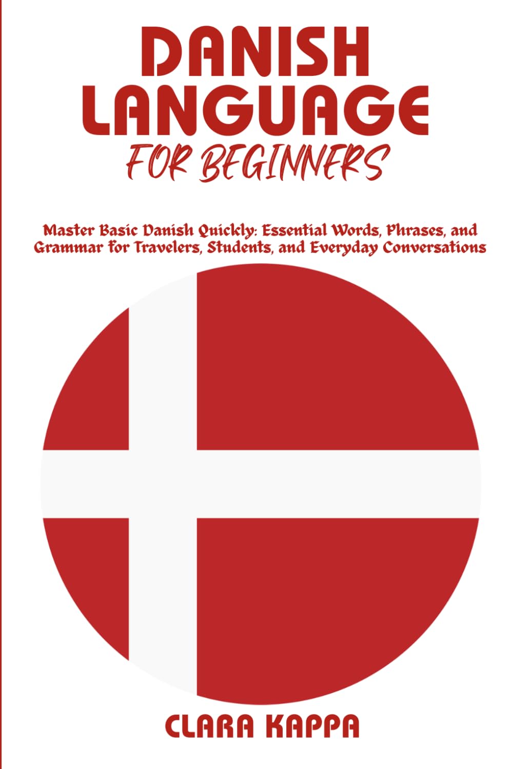 DANISH LANGUAGE FOR BEGINNERS: Master Basic Danish Quickly: Essential Words, Phrases, and Grammar for Travelers, Students, and Everyday Conversations (Language Mastery Guides)