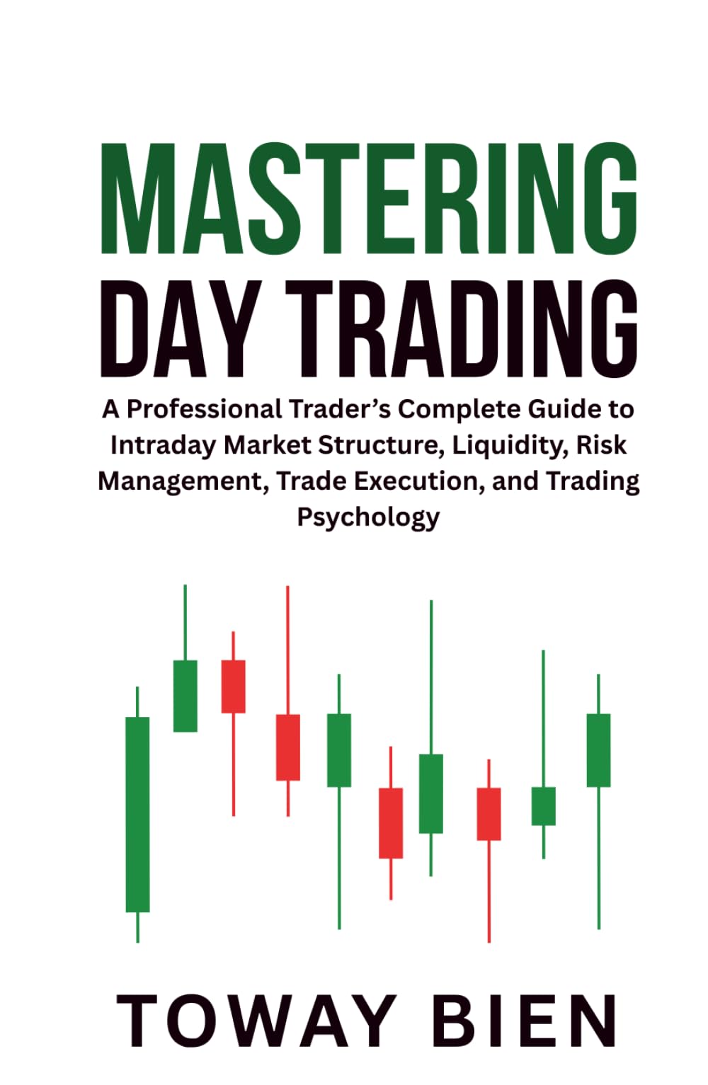 Mastering Day Trading: A Professional Trader’s Complete Guide to Intraday Market Structure, Liquidity, Risk Management, Trade Execution, and Trading Psychology