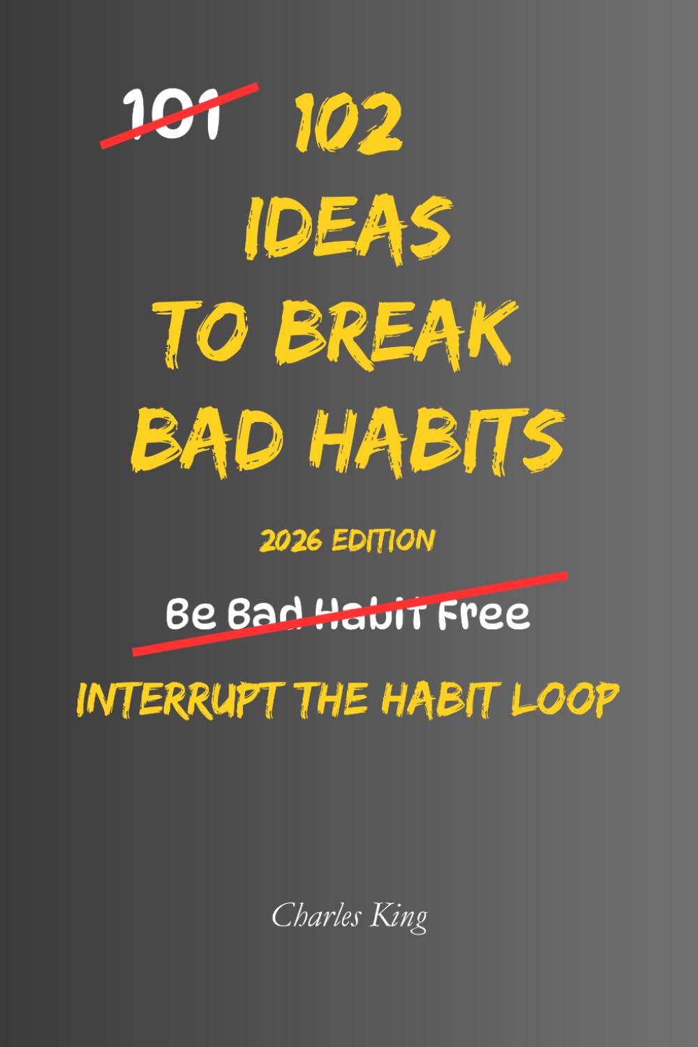 102 Ideas To Break Bad Habits: No Extreme Discipline. No Perfect Willpower. Simple Everyday Ideas To Interrupt Bad Habits, Break Automatic Patterns, and Build Better Daily Behaviour (The 102 Series)