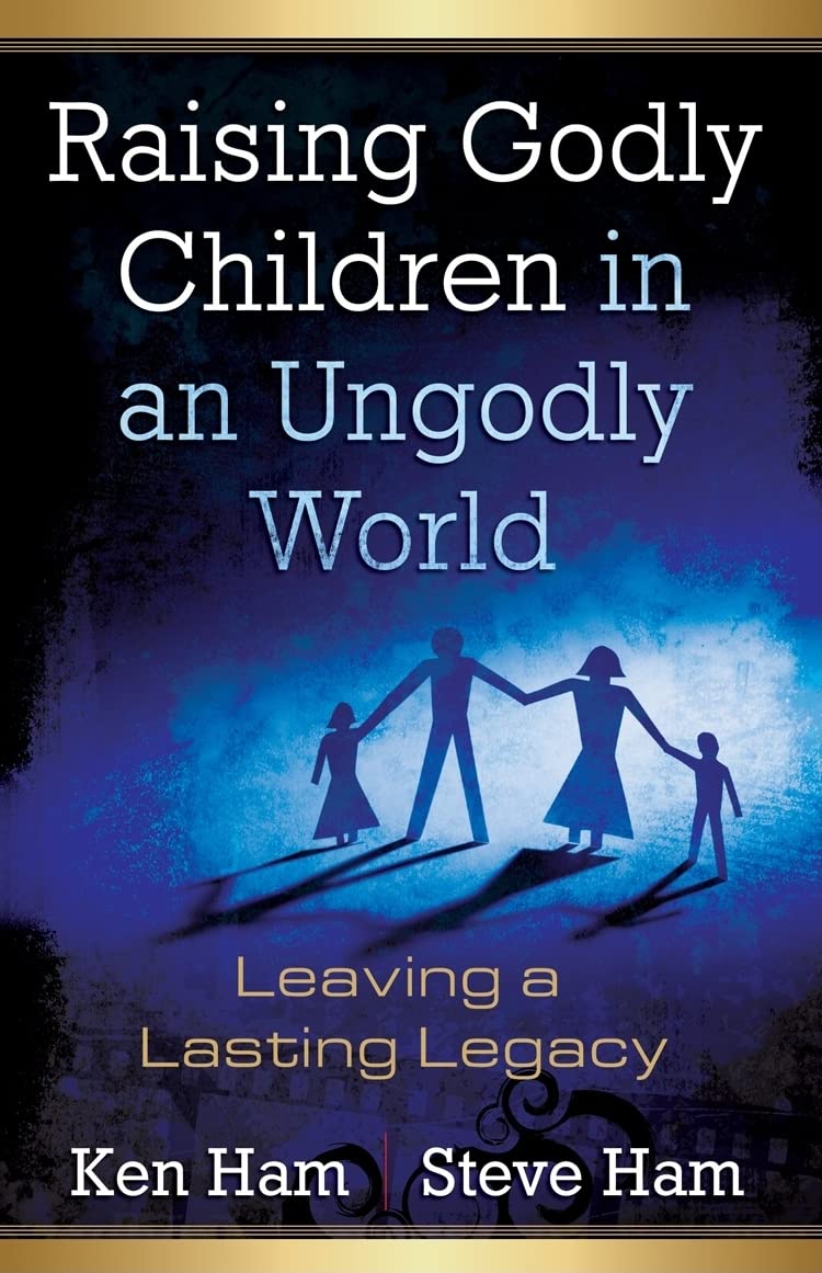 Raising Godly Children in An Ungodly World: Leaving a Lasting Legacy