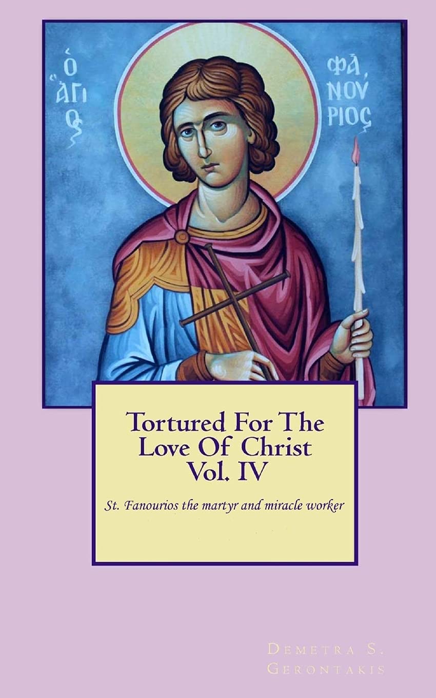 Tortured For The Love Of Christ Vol.IV St. Fanourios The Martyr & Miracle Worker: Volume 4