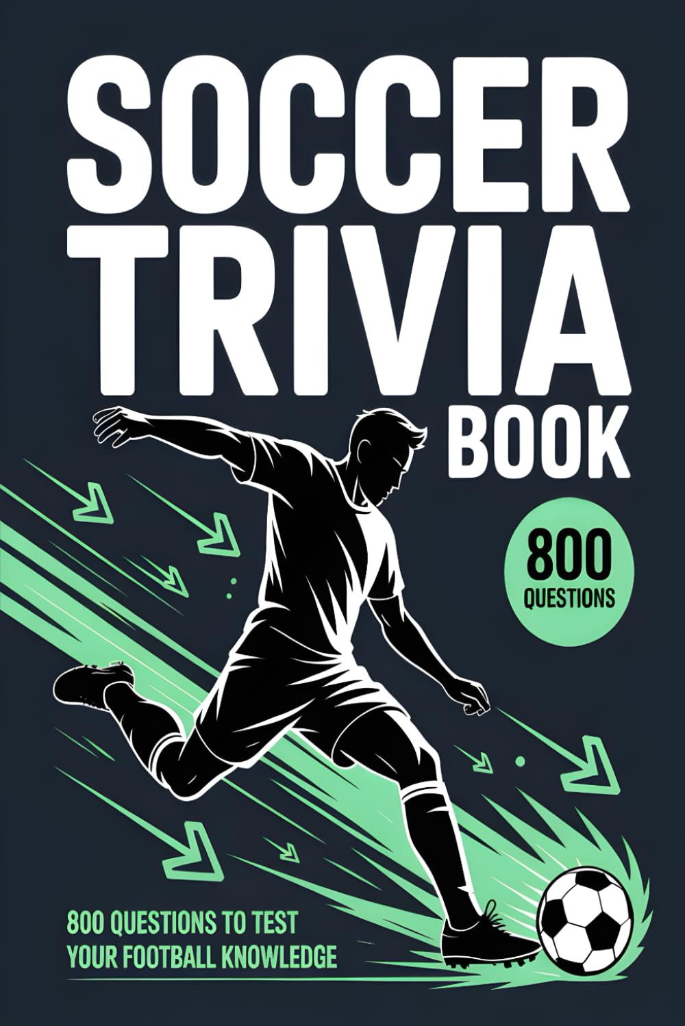 Soccer Trivia Book: Think You Know Football? Take the Ultimate Challenge with 800 Questions Across the Football Universe