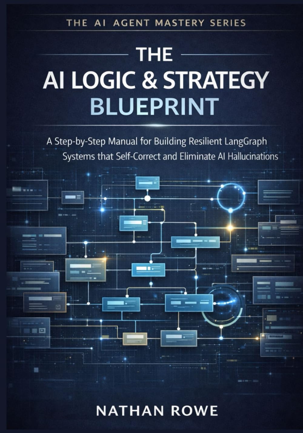 The AI Logic & Strategy Blueprint: A Step-by-Step Manual for Building Resilient LangGraph Systems that Self-Correct and Eliminate AI Hallucinations. (The AI Agent Mastery Series – Book 3).