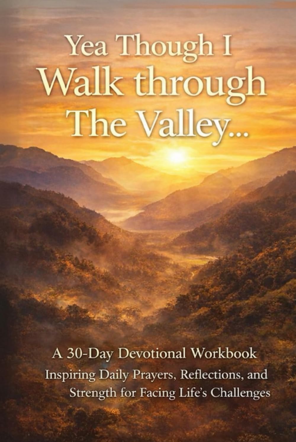 Yea Though I Walk Through the Valley: A 30-Day Devotional Workbook A Journey of Hope and Joy in the Valley of a Cancer Diagnosis