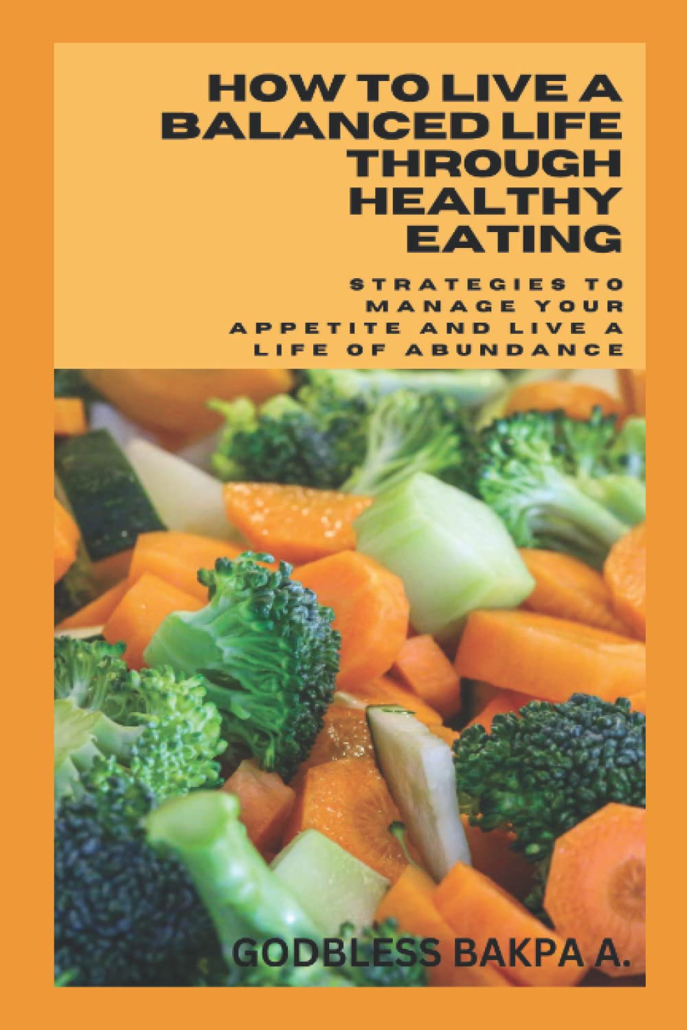 How To Live a Balanced Life Through Healthy Eating: Strategies to Manage Your Appetite and Live a Life of Abundance