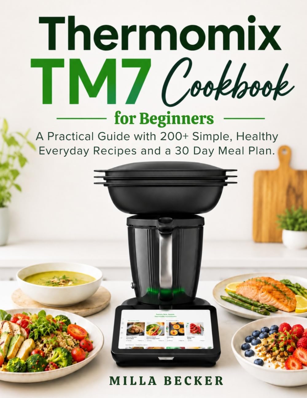 Thermomix TM7 Cookbook for Beginners: A Practical Guide with 200+ Simple, Healthy Everyday Recipes and a 30 Day Meal Plan