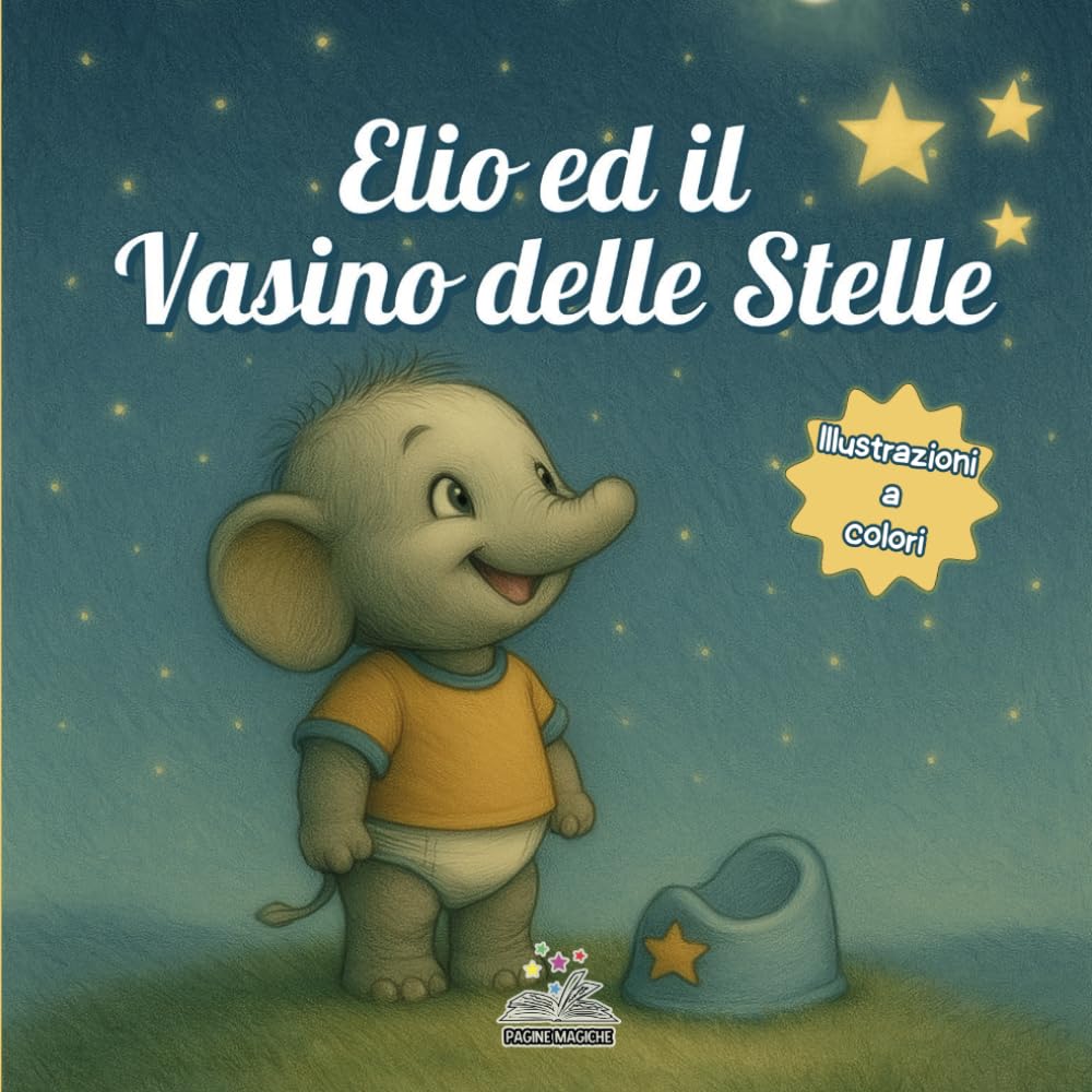 Elio ed il vasino delle stelle: Un libro illustrato per vivere lo spannolinamento come un percorso positivo, dove genitori e bambini scoprono il vasino con affetto, pazienza e un pizzico di magia.