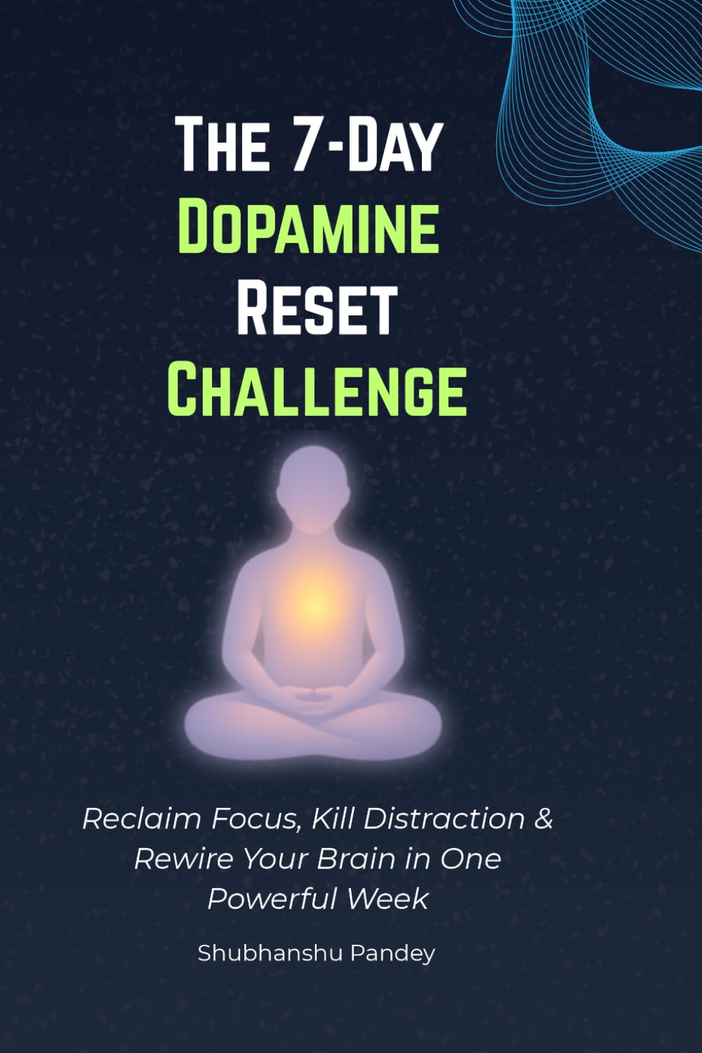 The 7-Day Dopamine Reset Challenge: Reclaim Focus, Kill Distraction & Rewire Your Brain in One Powerful Week