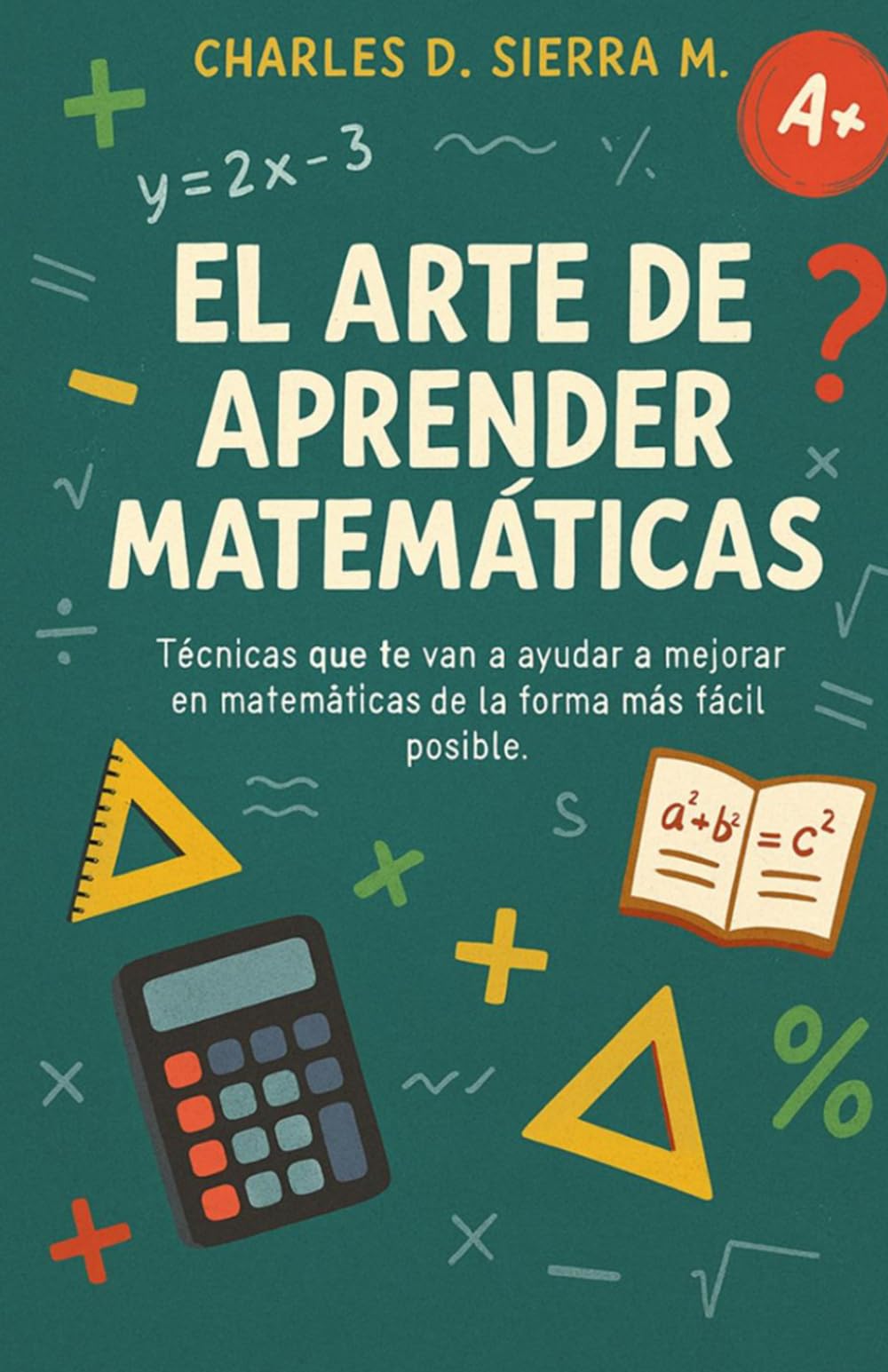 EL ARTE DE APRENDER MATEMÁTICAS: Técnicas que te van a ayudar a mejorar en matemáticas de la forma más fácil posible