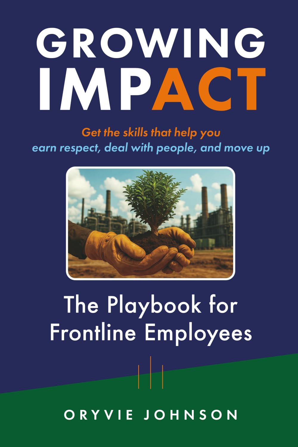 Growing Impact: The Playbook for Frontline Employees: Get the skills that help you earn respect, deal with people, and move up