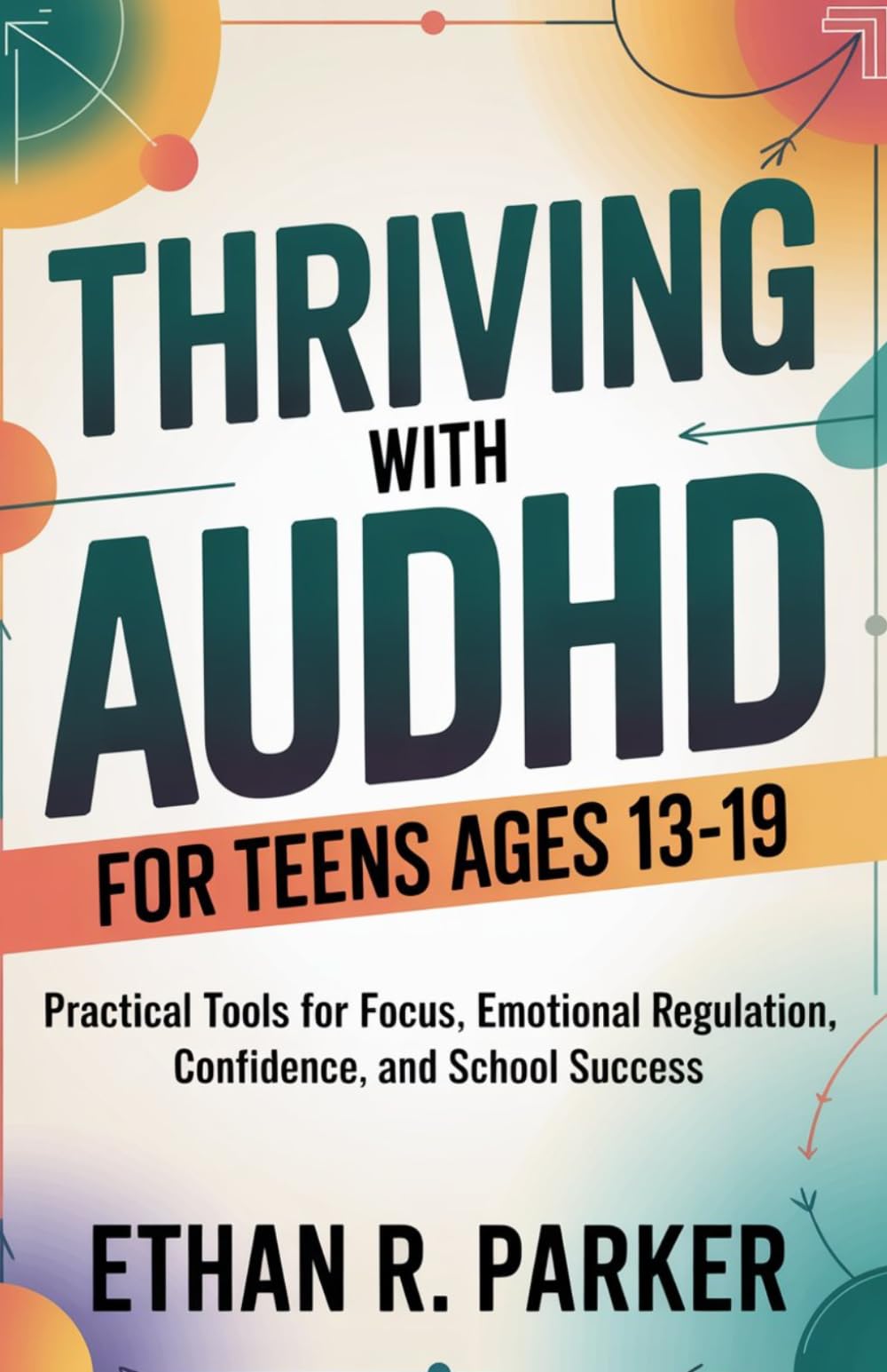 Thriving with AUDHD for teens ages 13-19: Practical Tools for Focus, Emotional Regulation, Confidence, and School Success