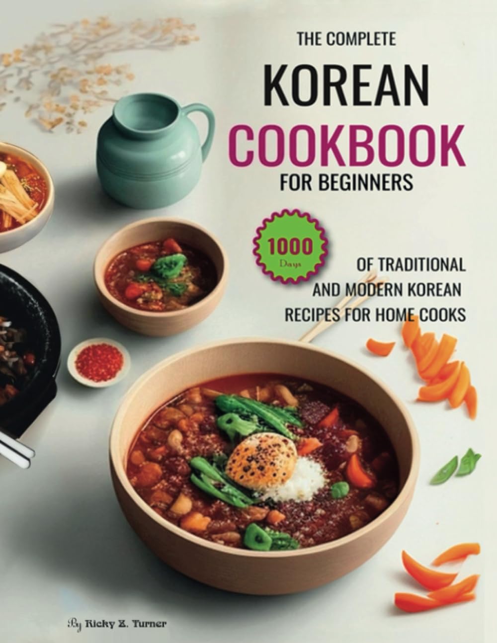 The Complete Korean Cookbook For Beginners: 1000 Days of Traditional And Modern Korean Recipes For Home Cooks