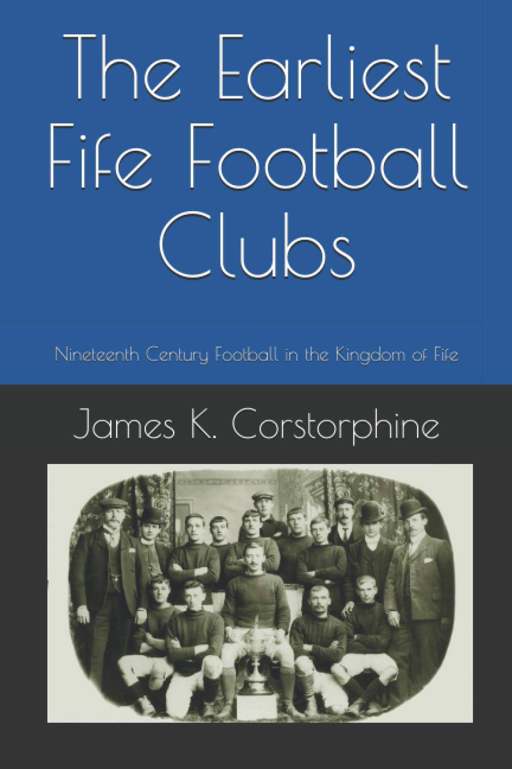 The Earliest Fife Football Clubs: Nineteenth Century Football in the Kingdom of Fife