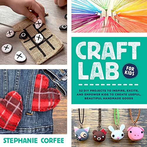 Craft Lab for Kids: 52 DIY Projects to Inspire, Excite, and Empower Kids to Create Useful, Beautiful Handmade Goods (Volume 25)