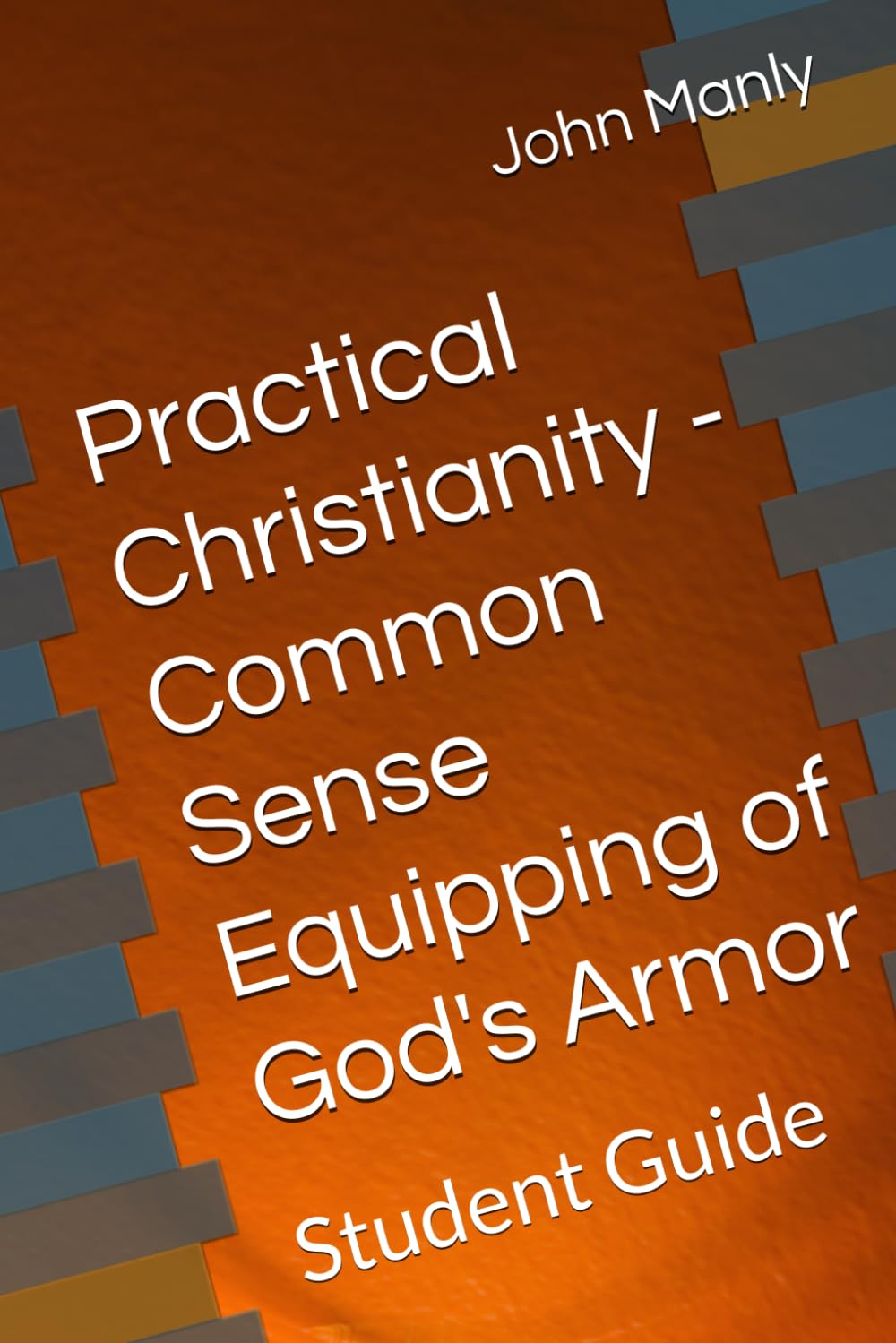 Practical Christianity - Common Sense Equipping of God's Armor: Student Guide (Practical Christianity - Navigating The Simplicity of the Word)