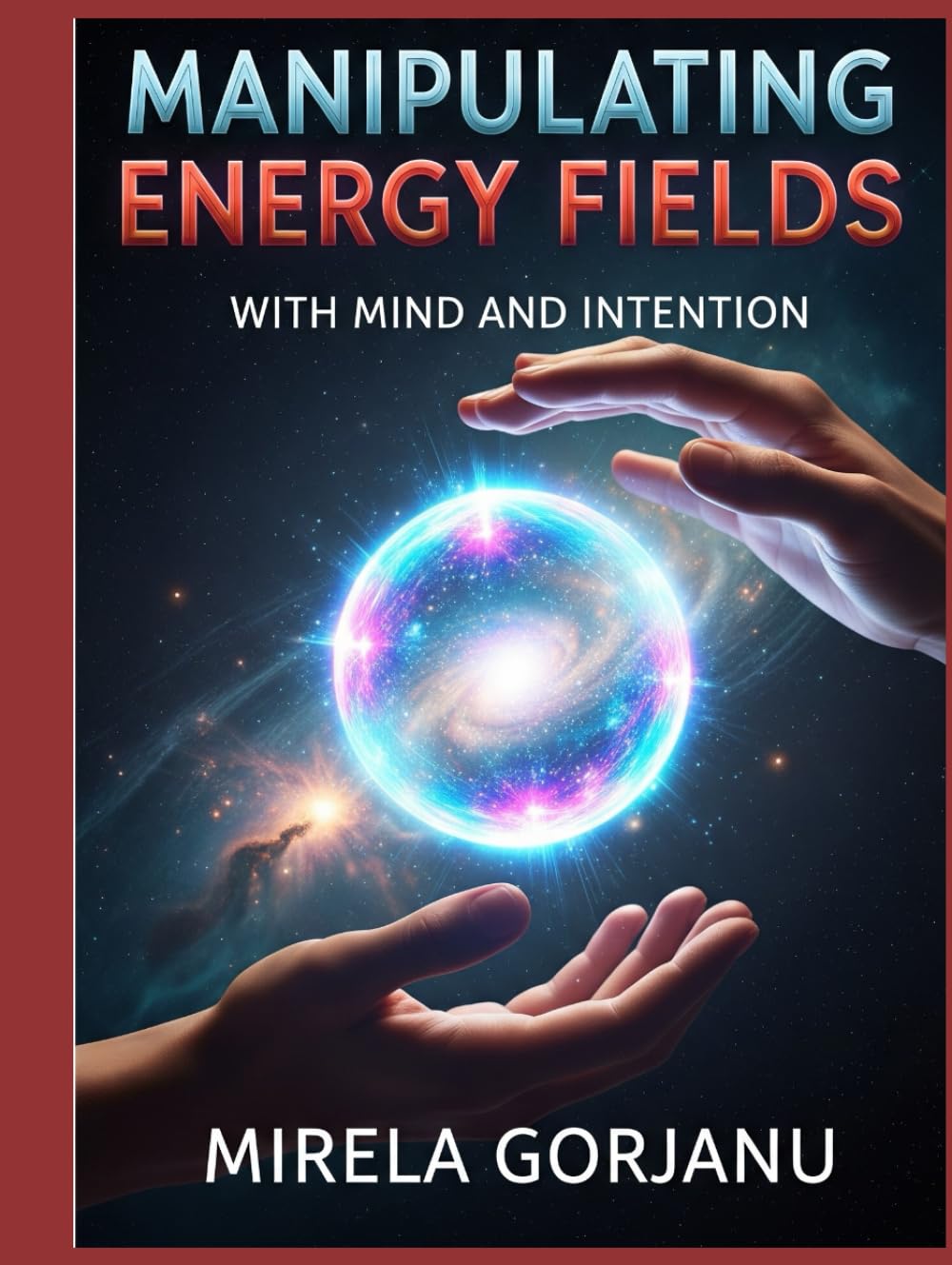 Manipulating Energy Fields with Mind and Intention: The Hidden Science of Influence, Healing, Attraction, and Reality Shaping (Spirituality)