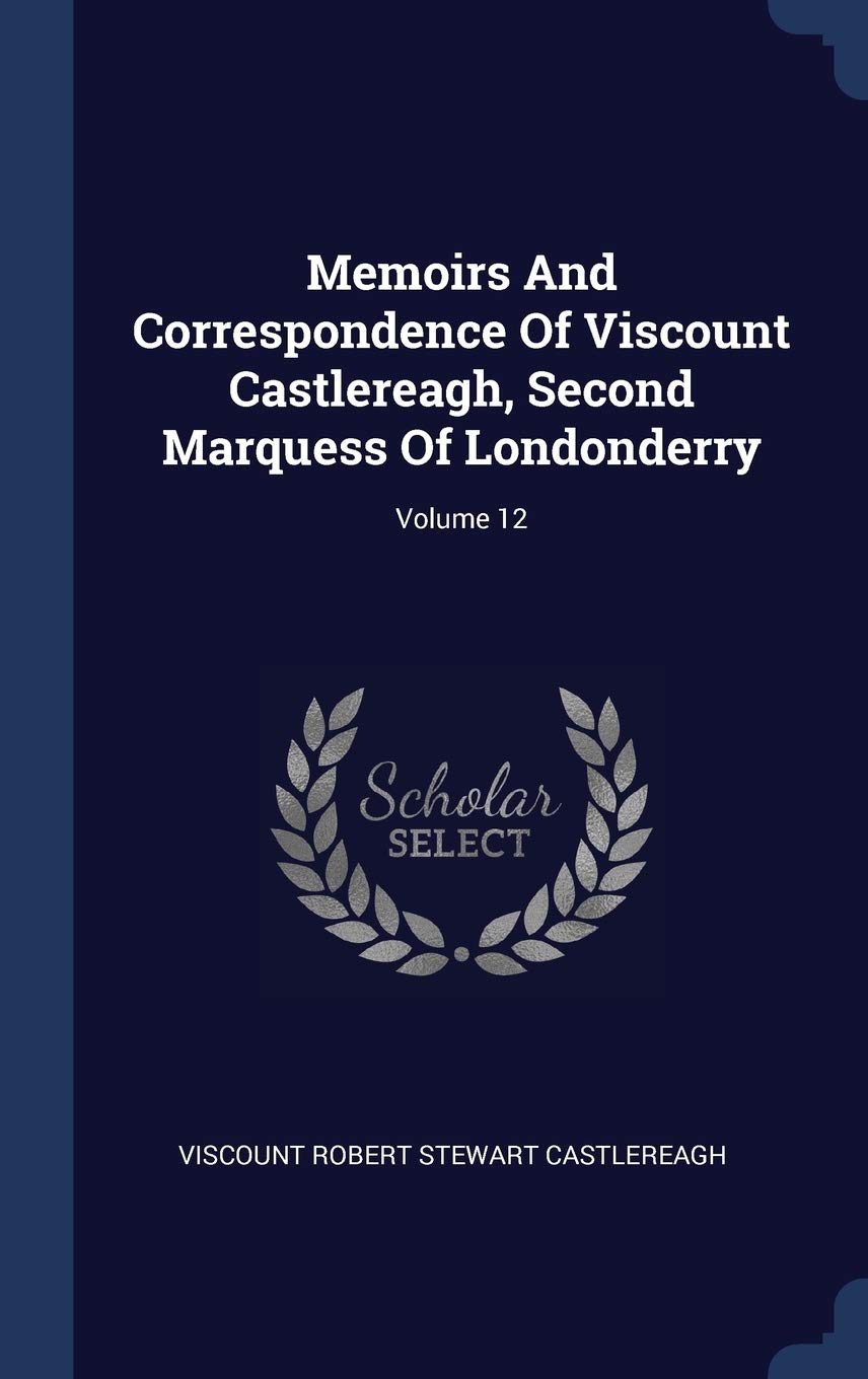 Memoirs And Correspondence Of Viscount Castlereagh, Second Marquess Of Londonderry; Volume 12