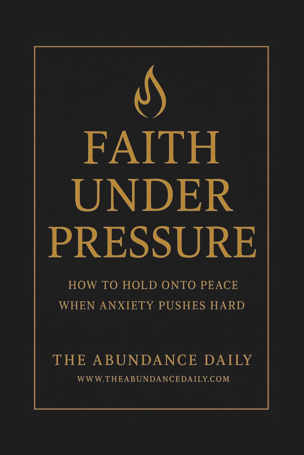 FAITH UNDER PRESSURE: HOW TO HOLD ONTO PEACE WHEN ANXIETY PUSHES HARD