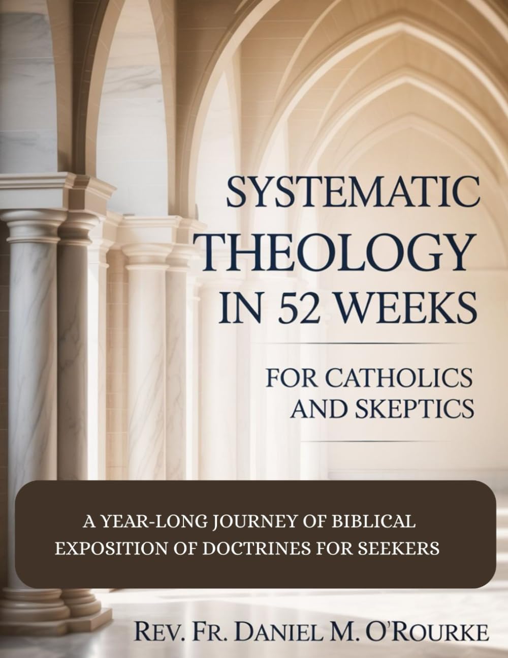 SYSTEMATIC THEOLOGY IN 52 WEEKS FOR CATHOLICS AND SKEPTICS: A Year-Long Journey of Biblical Exposition Of Doctrines for Seekers (CATHOLIC LIBRARY)