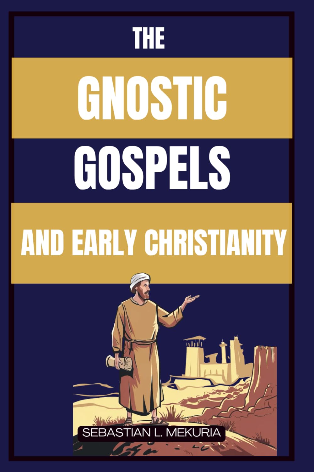THE GNOSTIC GOSPELS AND EARLY CHRISTIANITY: Lost Teachings of Jesus, Early Christian Diversity, and the Debate That Defined Orthodoxy