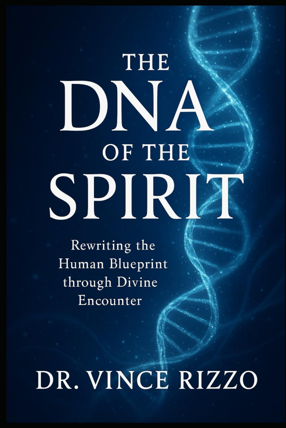 The DNA of the Spirit: Rewriting the Human Blueprint through Divine Encounter. (The Science of the Spirit Series)