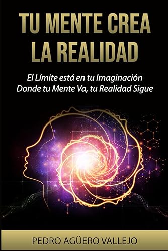 Tu Mente Crea la Realidad: El Límite está en tu Imaginación Donde tu Mente Va tu Realidad Sigue La Atracción y tu Mentalidad (Spanish Edition)
