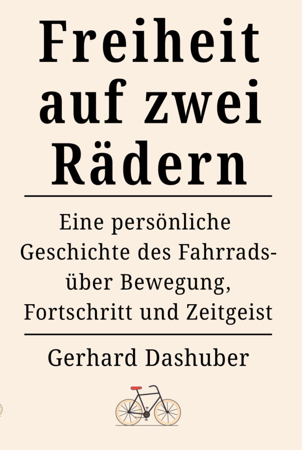 Freiheit auf zwei Rädern: Eine persönliche Geschichte des Fahrrads - über Bewegung, Fortschritt und Zeitgeist