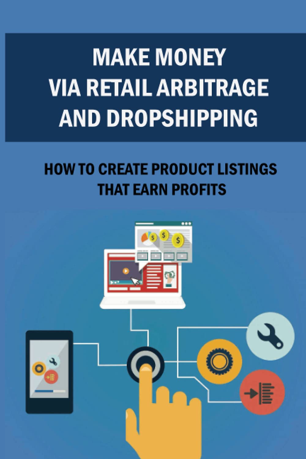 Make Money Via Retail Arbitrage And Dropshipping: How To Create Product Listings That Earn Profits: Dropshipping Business Ideas