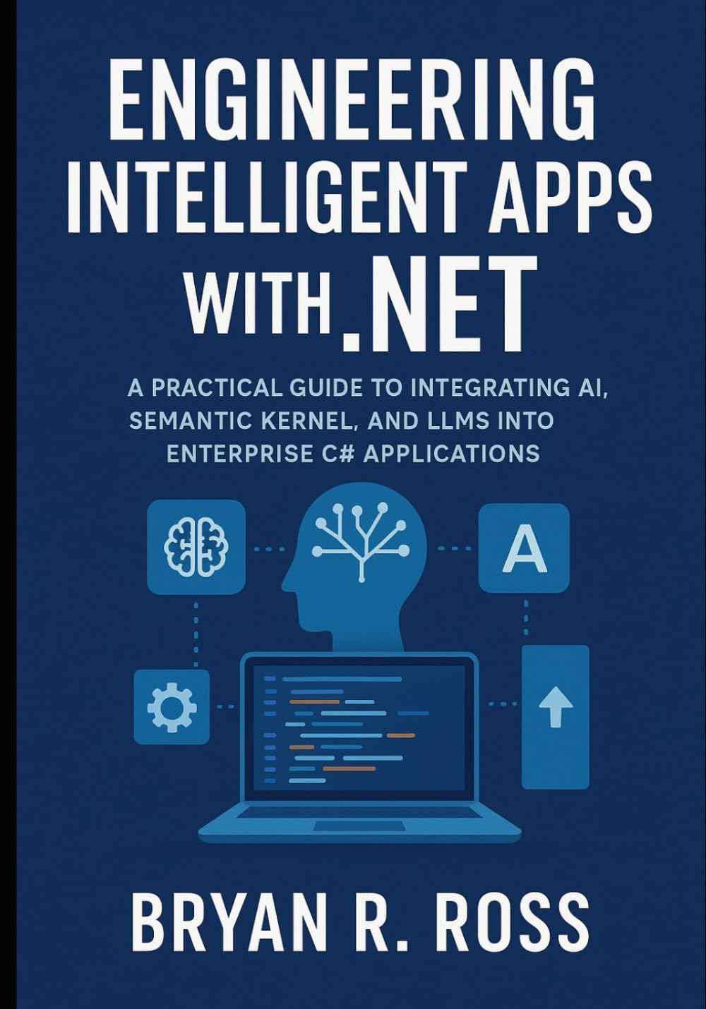 Engineering Intelligent Apps with .NET: A PRACTICAL GUIDE TO INTEGRATING AI, SEMANTIC KERNEL, AND LLMS INTO ENTERPRISE C# APPLICATIONS