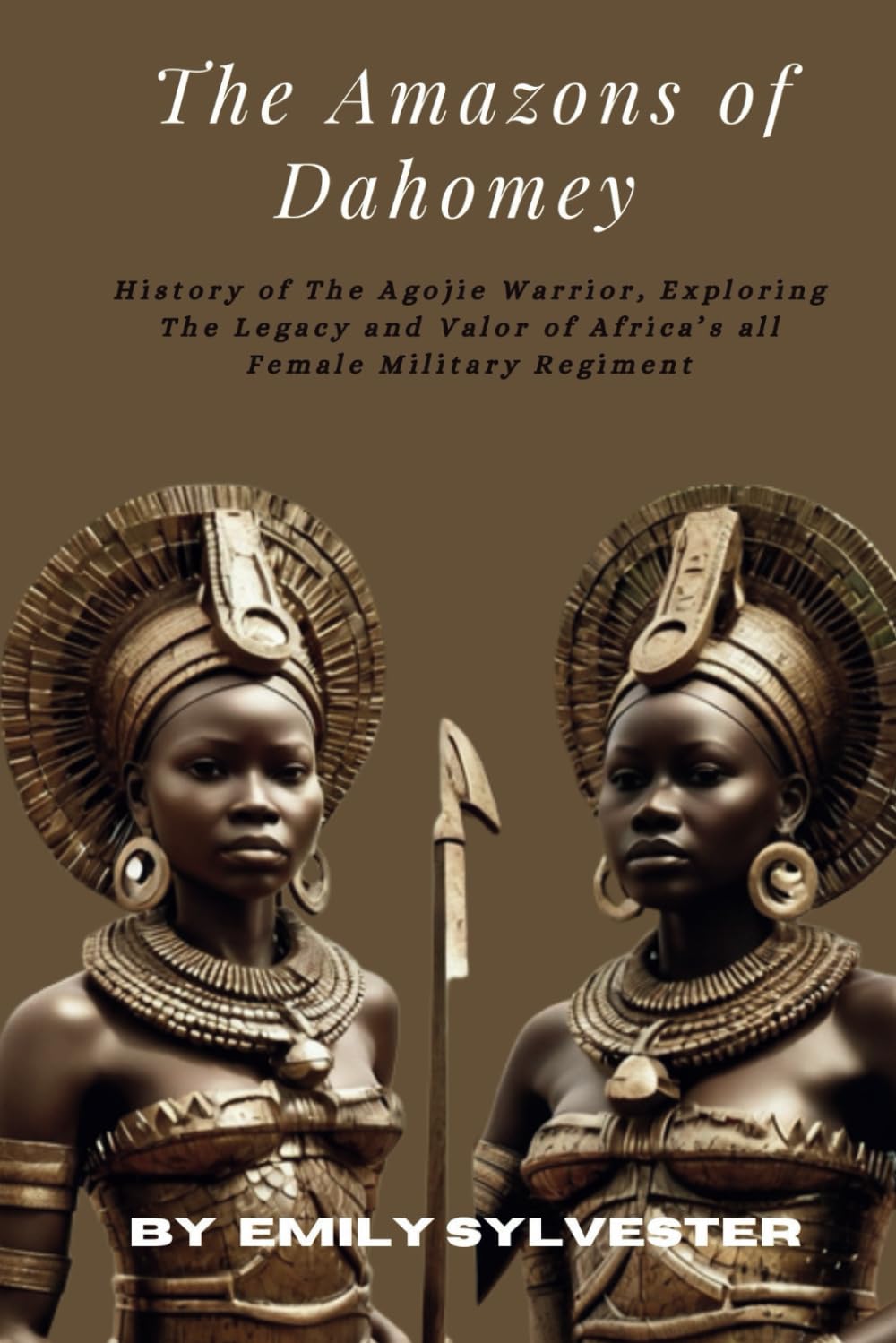 The Amazons of Dahomey: A History of the Agojie Warriors, Exploring the Legacy and Valor of Africa's All-Female Military Regiment