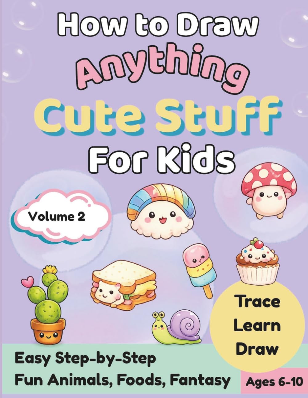 Learn to Draw Anything How to Draw Cute Stuff for Kids: A Step-by-Step Drawing Book With Fun Animals, Favorite Foods, and Fantasy Volume 2