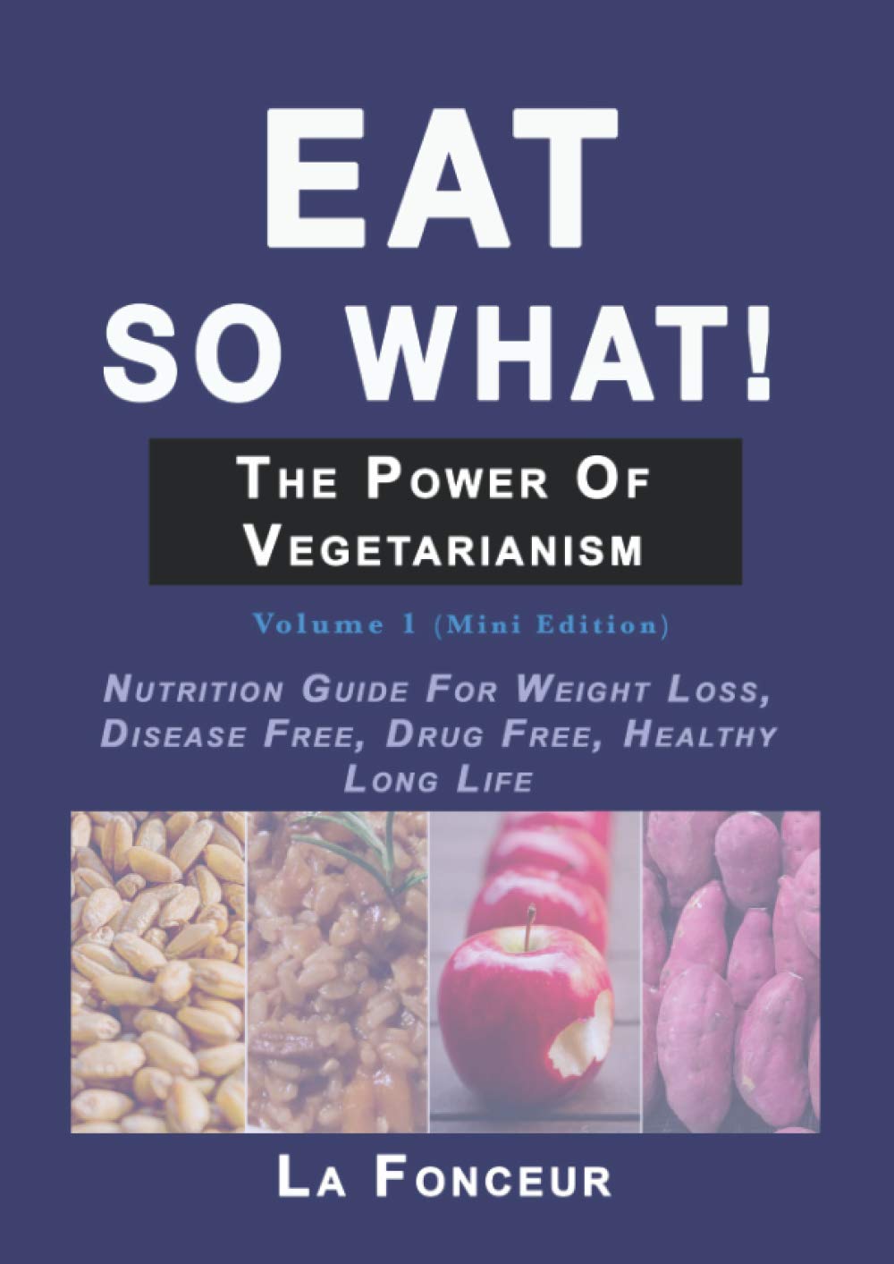 Eat so what!: The Power of Vegetarianism: Nutrition Guide For Weight Loss, Disease Free, Drug Free, Healthy Long Life (Mini Edition) (Eat So What! Extract Series)