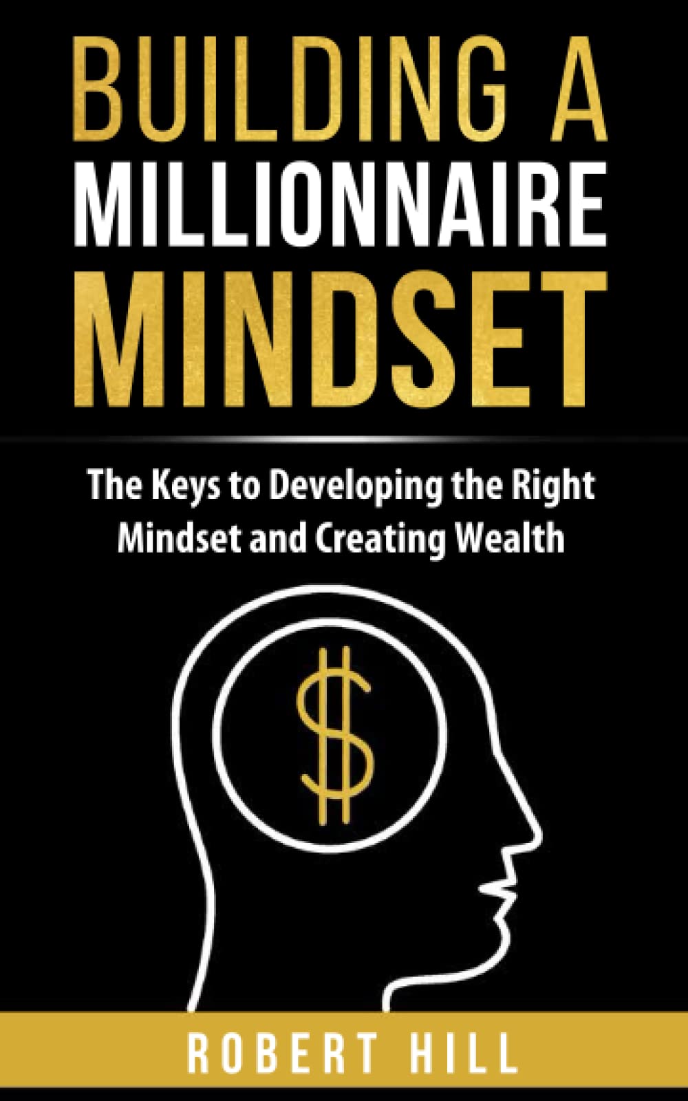 Building a Millionaire Mindset: The Keys to Developing the Right Mindset and Creating Wealth