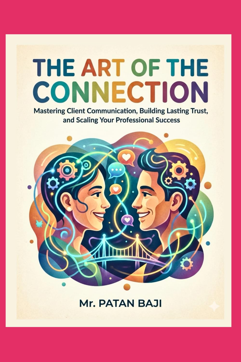 The Art of the Connection: Mastering Client Communication, Building Lasting Trust, and Scaling Your Professional Success