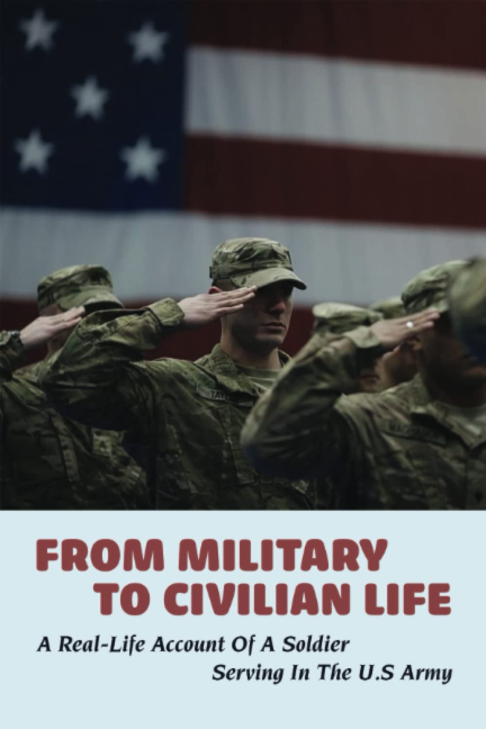 From Military To Civilian Life: A Real-Life Account Of A Soldier Serving In The U.S Army