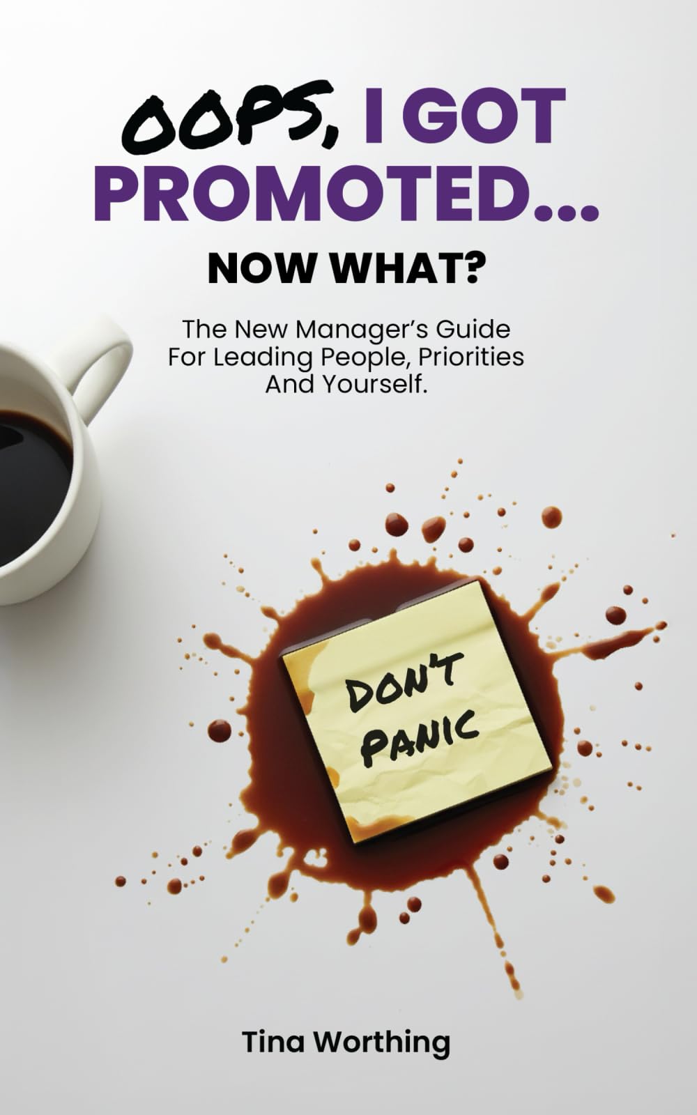 Oops, I Got Promoted...Now What?: The New Manager's Guide For Leading People, Priorities and Yourself.