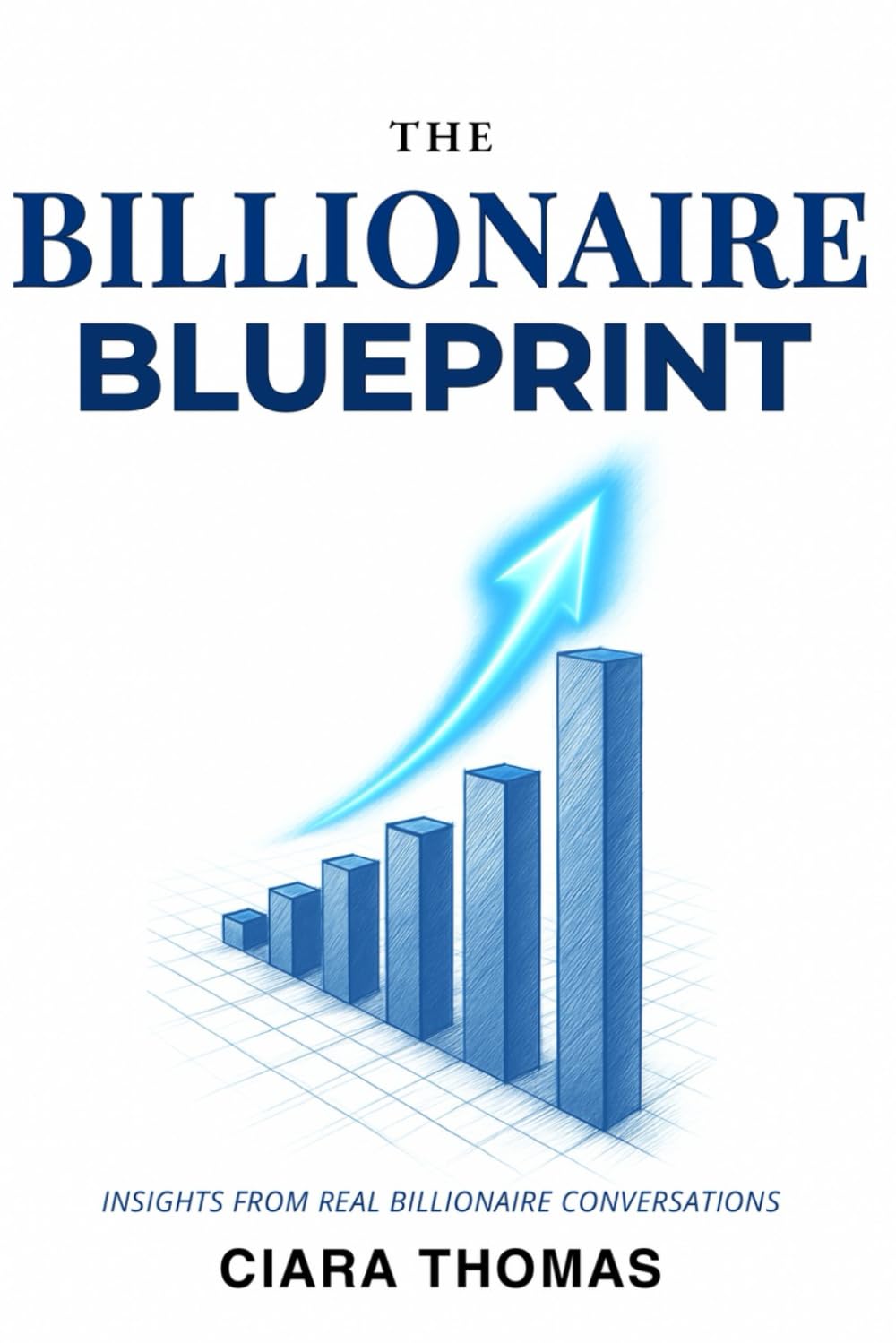 The Billionaire Blueprint: The Habits, Secrets and Mindset of Billionaires: Learn from Billionaire Entrepreneurs, Think Like a CEO, and Master the ... to Build Wealth and Financial Freedom