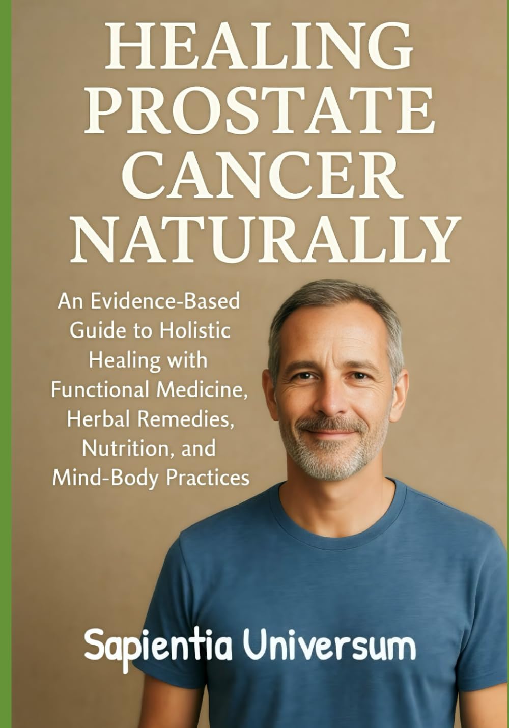 Healing Prostate Cancer Naturally: An Evidence-Based Guide to Holistic Healing with Functional Medicine, Herbal Remedies, Nutrition, and Mind-Body Practices