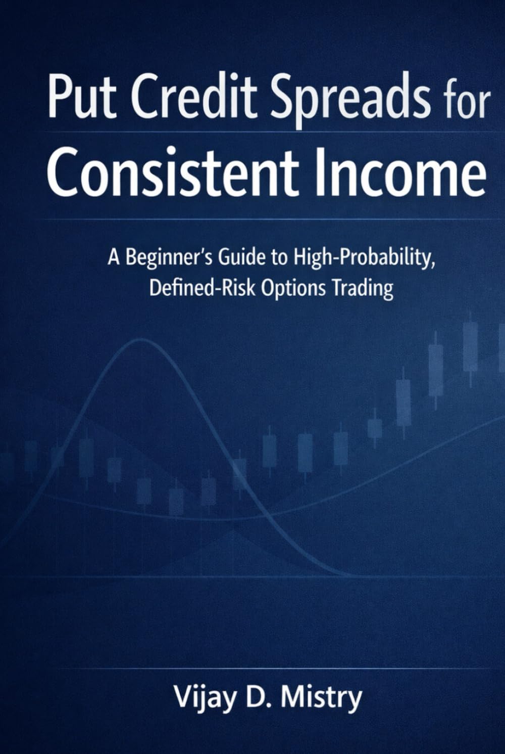 Put Credit Spreads for Consistent Income: A Beginner’s Guide to High Probability, Defined Risk Options Trading
