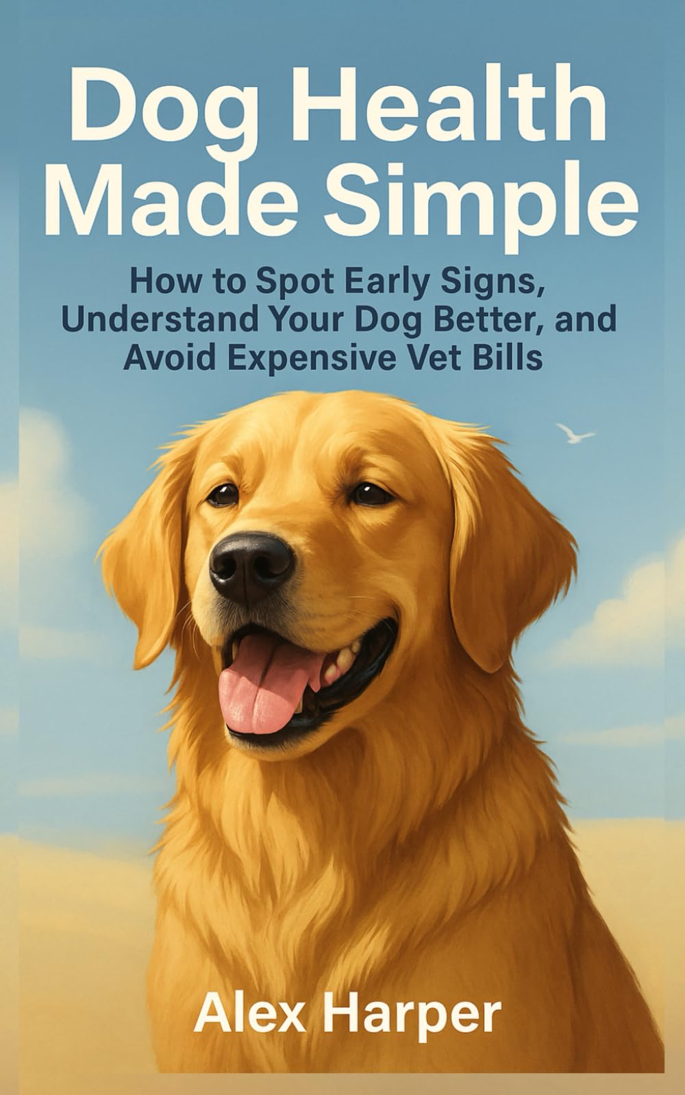 Dog Health Made Simple: How to Spot Early Signs, Understand Your Dog Better, and Avoid Expensive Vet Bills