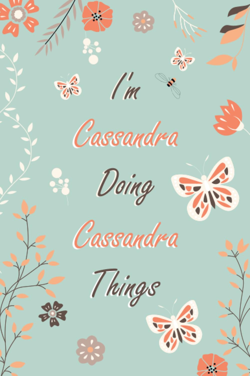 I'm Cassandra Doing Cassandra Things: Personalized Name Gift Journal For Cassandra | Orange, Light Green, Bees, Butterfly, Rose, and Flowers - A ... Girlfriend | Motivational Quote Journal Cute