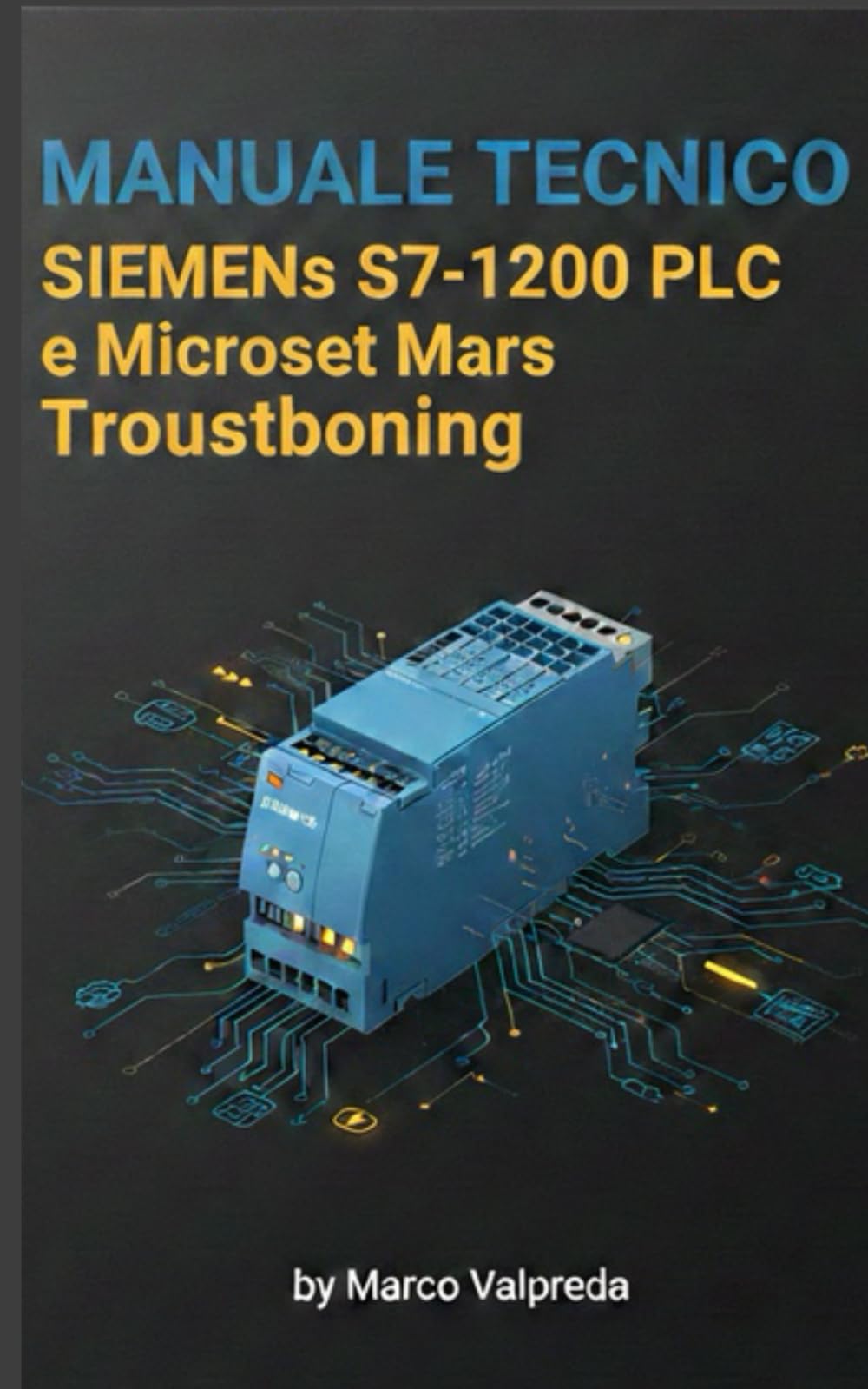 Manuale Tecnico: Siemens S7-1200 PLC e Microset Mars Troubleshooting: Guida completa alla risoluzione dei problemi tecnici con PLC Siemens S7-1200 e Microset Mars
