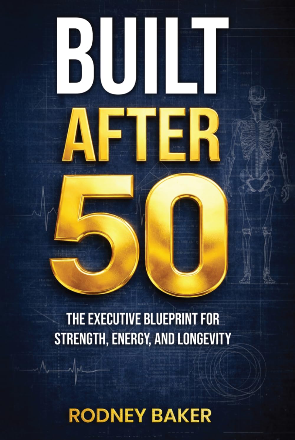 BUILT AFTER 50: The Executive Blueprint for Strength, Energy, and Longevity