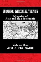 Surviving, Overcoming, Thriving: Memoirs of Atis and Ilga Freimanis 1542983908 Book Cover