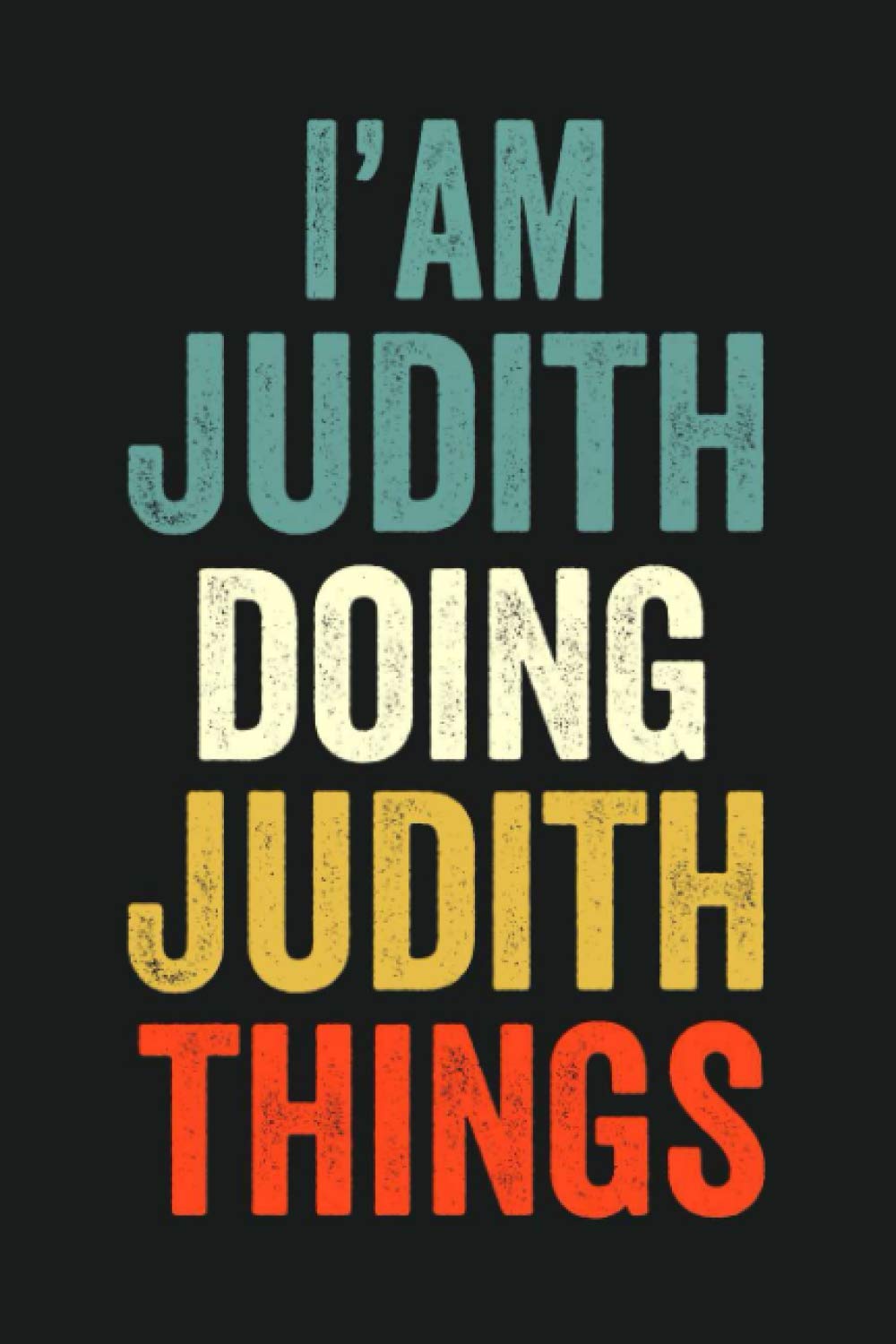 I'am Judith Doing Judith Things: Lined Notebook / Journal Gift, 120 Pages, 6 x 9 in, Personalized Journal Gift for Judith, Gift Idea for Judith, Cute, College Ruled