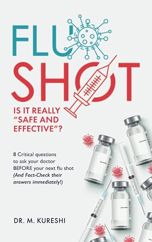 The Flu Shot: Is It Really 'Safe and Effective?': 8 Critical Questions To Ask Your Doctor Before Your Next Flu Shot...and Fact Check Their Answers' in Real Time.