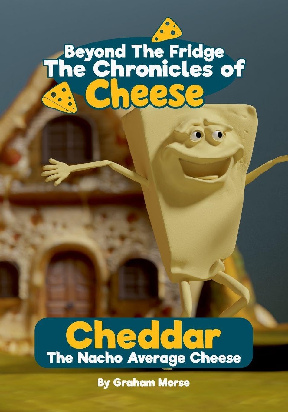 Cheddar: The Nacho Average Cheese: 1 (Beyond the Fridge, the Chronicles of Cheese)
