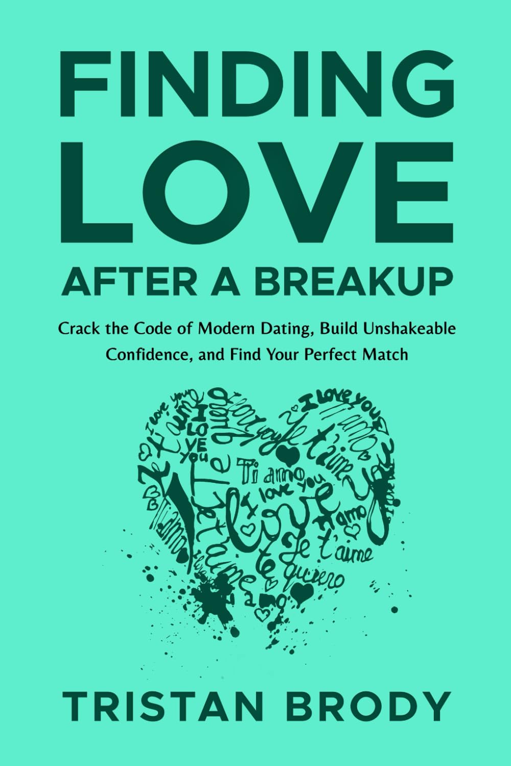 Finding Love After a Breakup: Crack the Code of Modern Dating, Build Unshakeable Confidence, and Find Your Perfect Match