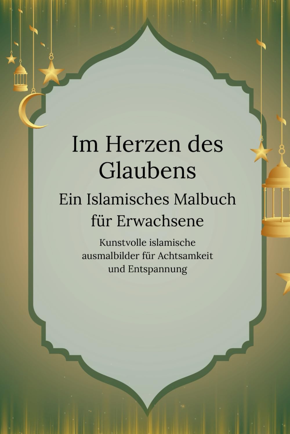 Im Herzen des Glaubens: Ein islamisches Malbuch für Erwachsene